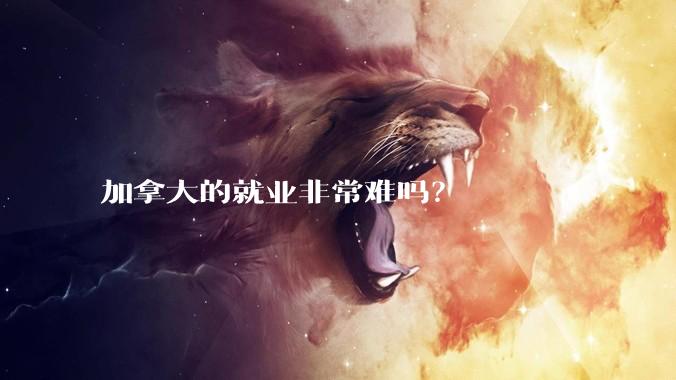 加拿大的就业非常难吗？