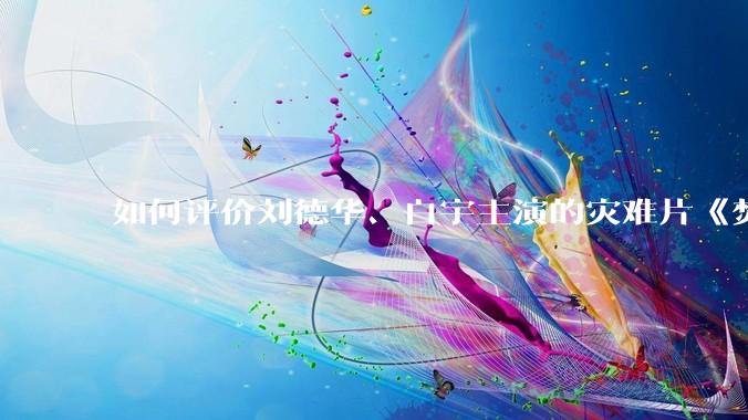 如何评价刘德华、白宇主演的灾难片《焚城》？